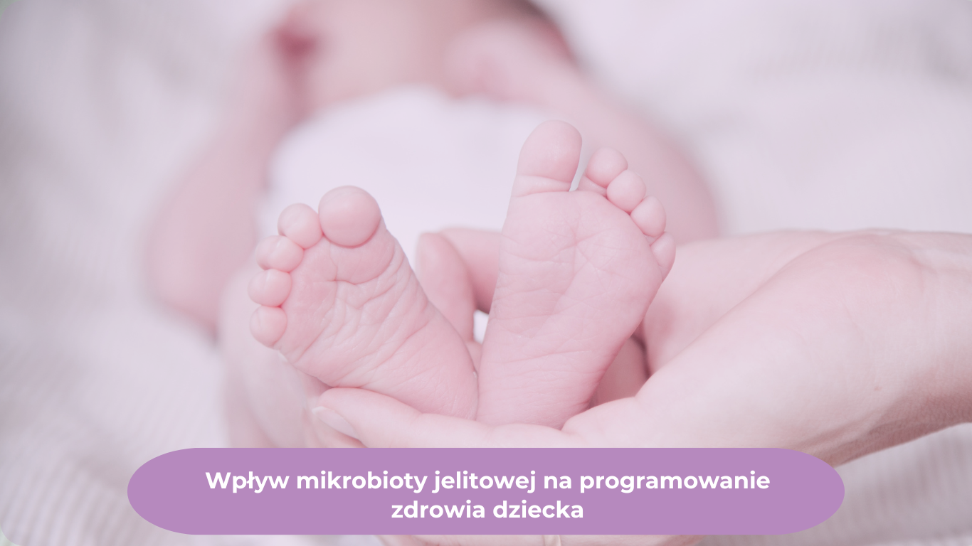 Wpływ mikrobioty jelitowej na programowanie zdrowia dziecka.